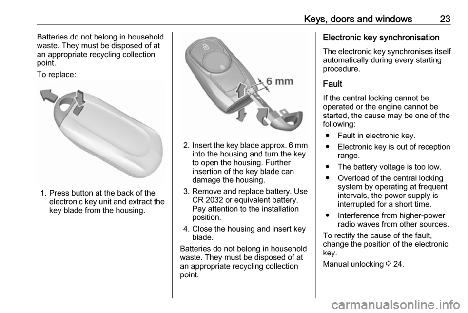 VAUXHALL MOKKA X 2019.5  Owners Manual Keys, doors and windows23Batteries do not belong in household
waste. They must be disposed of at
an appropriate recycling collection
point.
To replace:
1. Press button at the back of the electronic ke