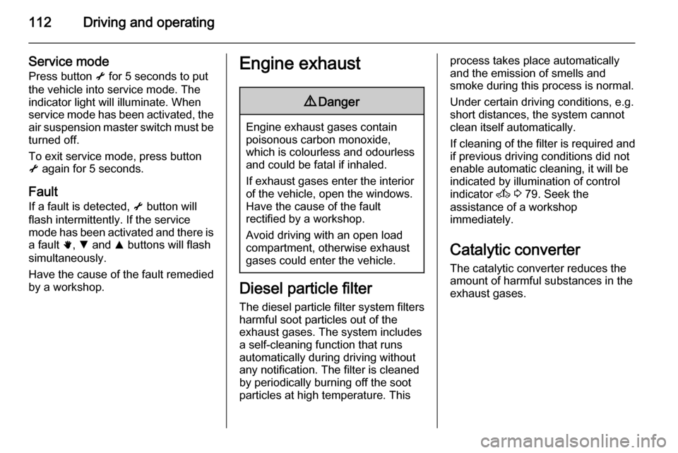 VAUXHALL MOVANO_B 2014  Owners Manual 112Driving and operating
Service modePress button  i for 5 seconds to put
the vehicle into service mode. The indicator light will illuminate. When
service mode has been activated, the
air suspension m