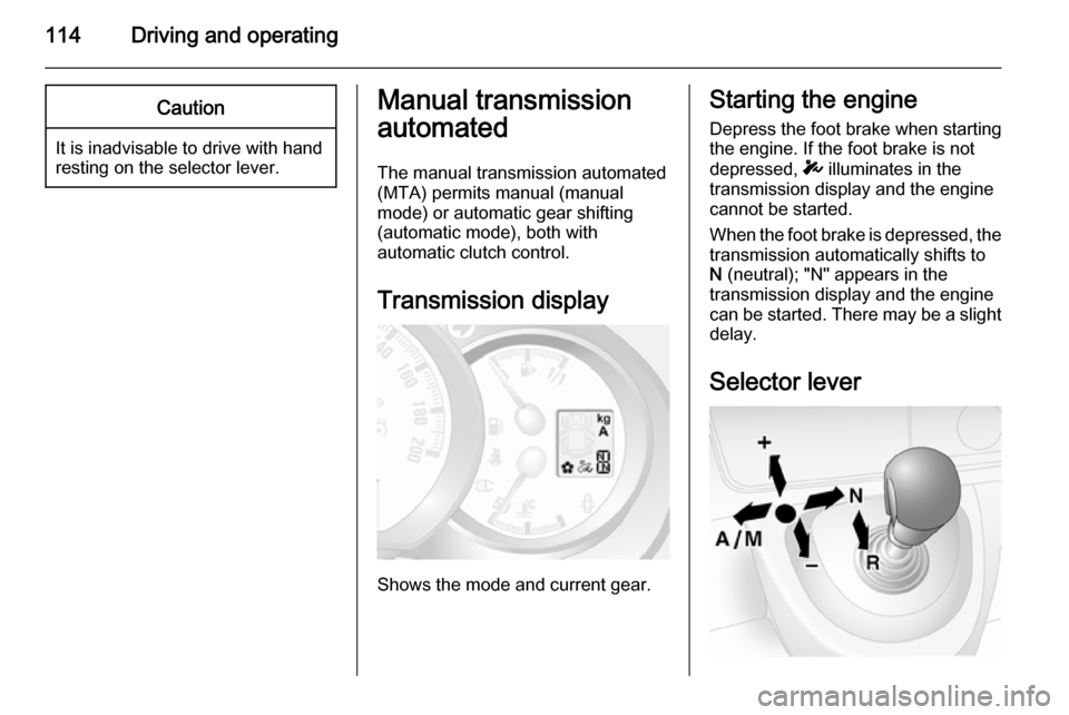 VAUXHALL MOVANO_B 2014  Owners Manual 114Driving and operatingCaution
It is inadvisable to drive with hand
resting on the selector lever.
Manual transmission
automated
The manual transmission automated (MTA) permits manual (manual
mode) o