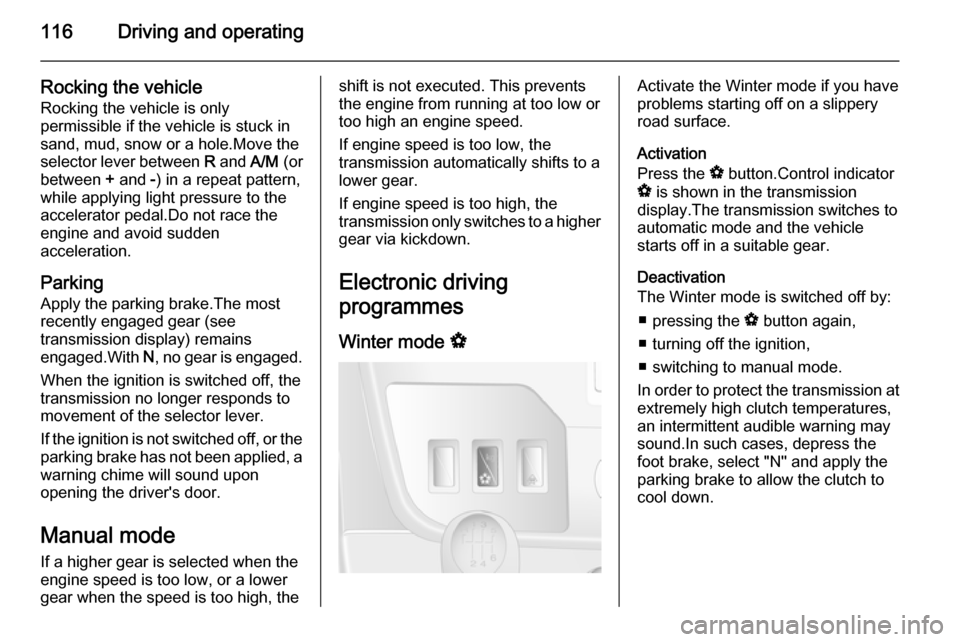VAUXHALL MOVANO_B 2014  Owners Manual 116Driving and operating
Rocking the vehicleRocking the vehicle is only
permissible if the vehicle is stuck in
sand, mud, snow or a hole.Move the
selector lever between  R and  A/M (or
between  + and 