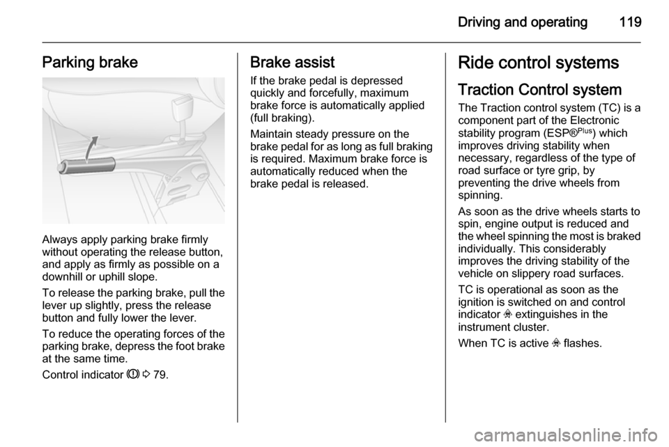 VAUXHALL MOVANO_B 2014  Owners Manual Driving and operating119Parking brake
Always apply parking brake firmly
without operating the release button,
and apply as firmly as possible on a
downhill or uphill slope.
To release the parking brak
