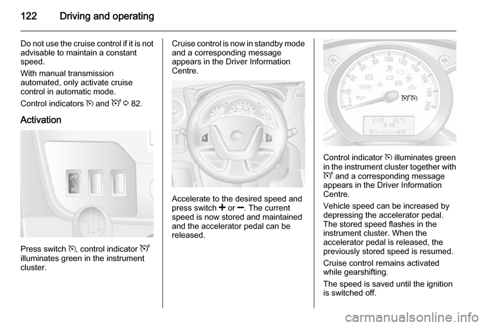 VAUXHALL MOVANO_B 2014  Owners Manual 122Driving and operating
Do not use the cruise control if it is notadvisable to maintain a constant
speed.
With manual transmission
automated, only activate cruise
control in automatic mode.
Control i