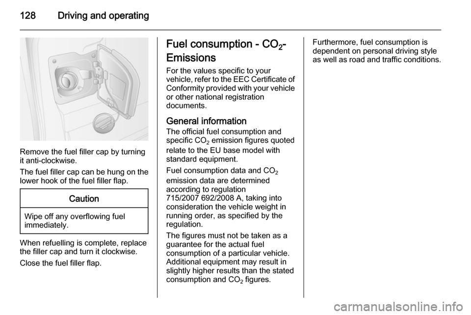 VAUXHALL MOVANO_B 2014  Owners Manual 128Driving and operating
Remove the fuel filler cap by turning
it anti-clockwise.
The fuel filler cap can be hung on the lower hook of the fuel filler flap.
Caution
Wipe off any overflowing fuel
immed