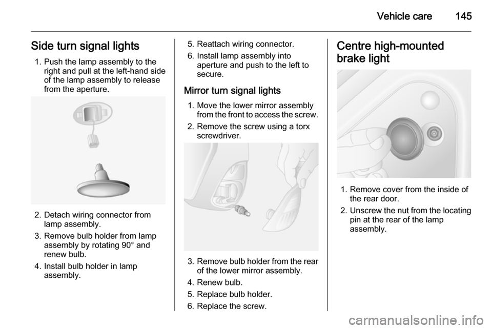 VAUXHALL MOVANO_B 2014  Owners Manual Vehicle care145Side turn signal lights1. Push the lamp assembly to the right and pull at the left-hand sideof the lamp assembly to release
from the aperture.
2. Detach wiring connector from lamp assem