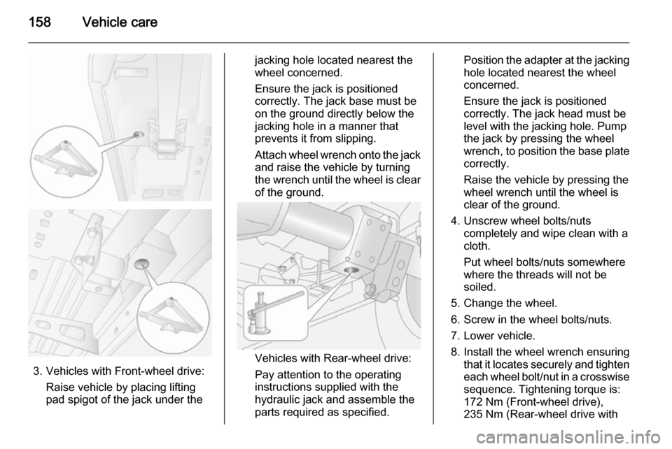 VAUXHALL MOVANO_B 2014  Owners Manual 158Vehicle care
3. Vehicles with Front-wheel drive:Raise vehicle by placing lifting
pad spigot of the jack under the
jacking hole located nearest the
wheel concerned.
Ensure the jack is positioned
cor