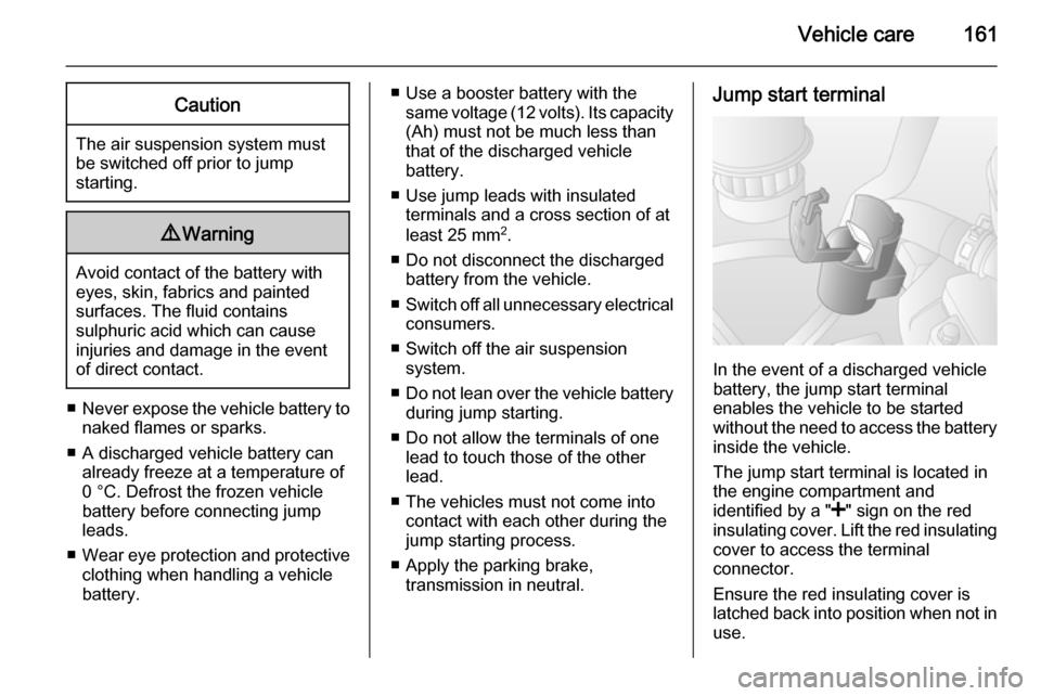 VAUXHALL MOVANO_B 2014  Owners Manual Vehicle care161Caution
The air suspension system must
be switched off prior to jump
starting.
9 Warning
Avoid contact of the battery with
eyes, skin, fabrics and painted
surfaces. The fluid contains
s