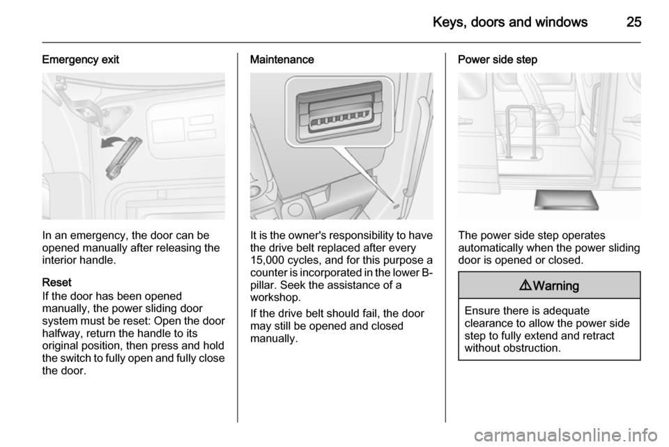 VAUXHALL MOVANO_B 2014  Owners Manual Keys, doors and windows25
Emergency exit
In an emergency, the door can be
opened manually after releasing the
interior handle.
Reset
If the door has been opened
manually, the power sliding door
system