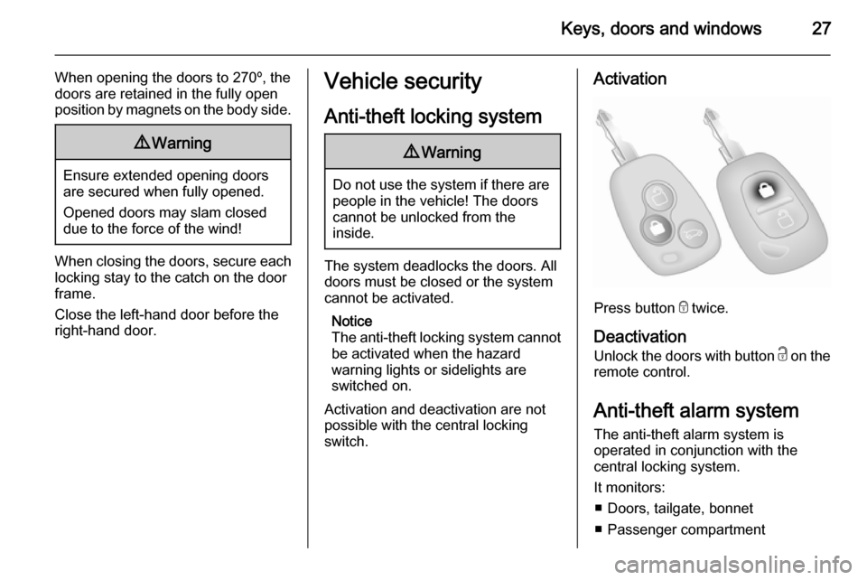 VAUXHALL MOVANO_B 2014 Owners Manual Keys, doors and windows27
When opening the doors to 270º, the
doors are retained in the fully open
position by magnets on the body side.9 Warning
Ensure extended opening doors
are secured when fully VAUXHALL MOVANO_B 2014 Owners Manual Keys, doors and windows27
When opening the doors to 270º, the
doors are retained in the fully open
position by magnets on the body side.9 Warning
Ensure extended opening doors
are secured when fully