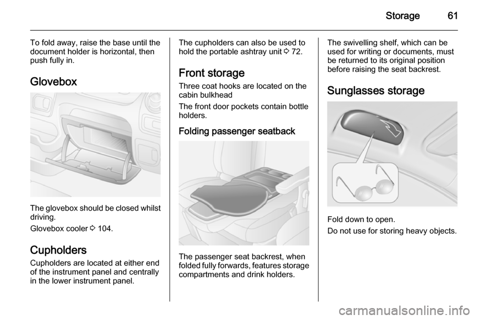 VAUXHALL MOVANO_B 2014  Owners Manual Storage61
To fold away, raise the base until thedocument holder is horizontal, then
push fully in.
Glovebox
The glovebox should be closed whilst driving.
Glovebox cooler  3 104.
Cupholders
Cupholders 