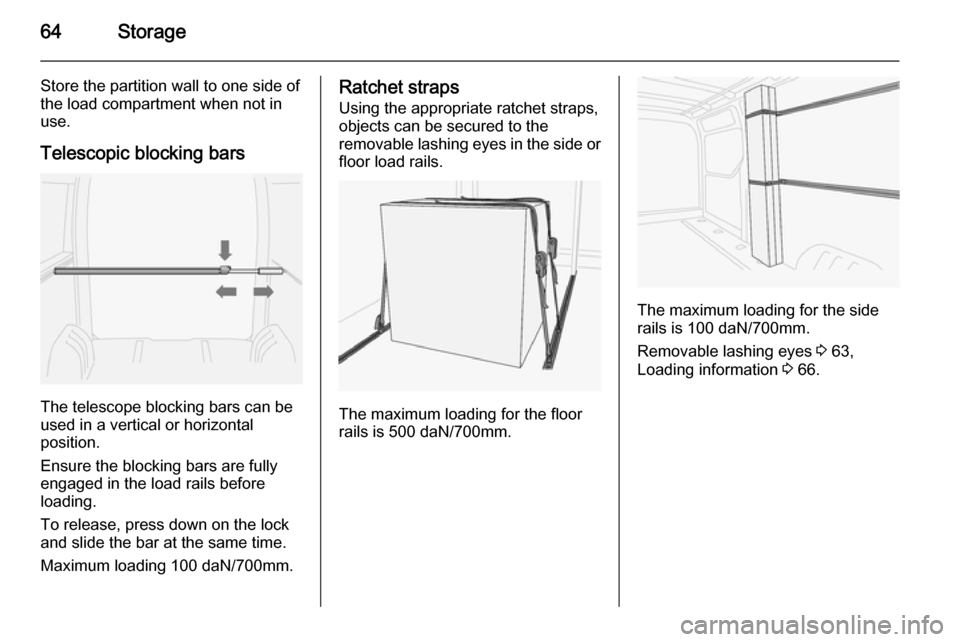 VAUXHALL MOVANO_B 2014  Owners Manual 64Storage
Store the partition wall to one side of
the load compartment when not in
use.
Telescopic blocking bars
The telescope blocking bars can be
used in a vertical or horizontal
position.
Ensure th