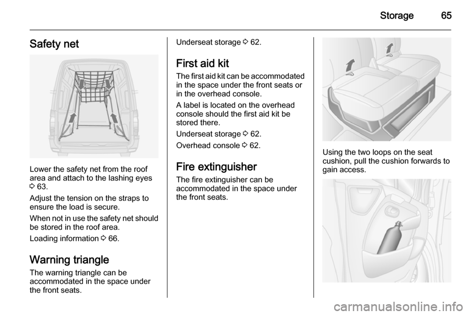 VAUXHALL MOVANO_B 2014  Owners Manual Storage65Safety net
Lower the safety net from the roof
area and attach to the lashing eyes
3  63.
Adjust the tension on the straps to
ensure the load is secure.
When not in use the safety net should b