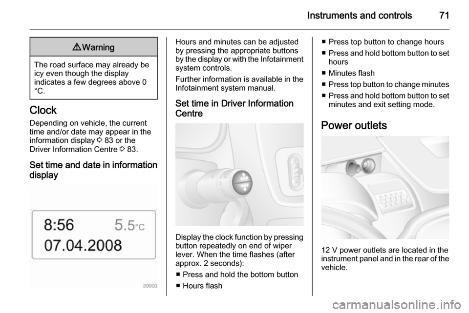 VAUXHALL MOVANO_B 2014  Owners Manual Instruments and controls719Warning
The road surface may already be
icy even though the display
indicates a few degrees above 0
°C.
Clock
Depending on vehicle, the current
time and/or date may appear 