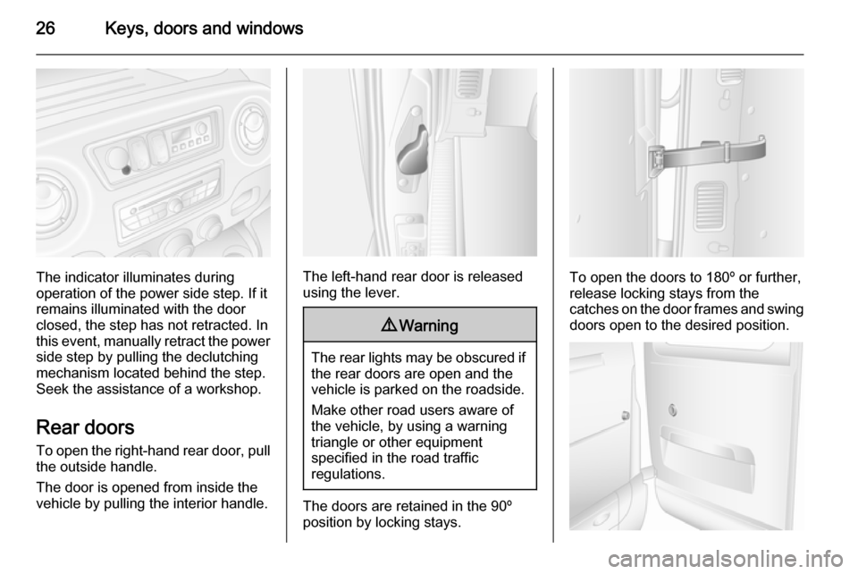 VAUXHALL MOVANO_B 2015  Owners Manual 26Keys, doors and windows
The indicator illuminates during
operation of the power side step. If it
remains illuminated with the door closed, the step has not retracted. In
this event, manually retract