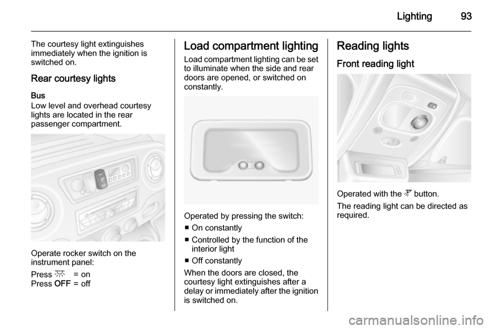 VAUXHALL MOVANO_B 2015  Owners Manual Lighting93
The courtesy light extinguishes
immediately when the ignition is
switched on.
Rear courtesy lights
Bus
Low level and overhead courtesy
lights are located in the rear
passenger compartment.
