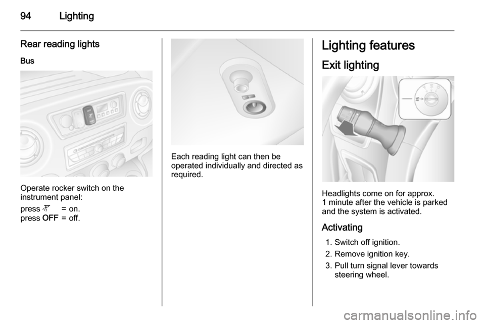 VAUXHALL MOVANO_B 2015  Owners Manual 94Lighting
Rear reading lightsBus
Operate rocker switch on the
instrument panel:
press  l=on.press OFF=off.
Each reading light can then be
operated individually and directed as
required.
Lighting feat