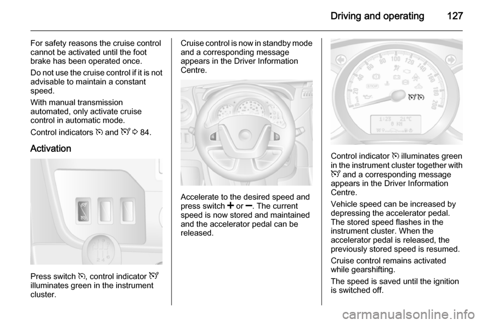 VAUXHALL MOVANO_B 2015.5 Owners Manual Driving and operating127
For safety reasons the cruise control
cannot be activated until the foot
brake has been operated once.
Do not use the cruise control if it is not advisable to maintain a const VAUXHALL MOVANO_B 2015.5 Owners Manual Driving and operating127
For safety reasons the cruise control
cannot be activated until the foot
brake has been operated once.
Do not use the cruise control if it is not advisable to maintain a const