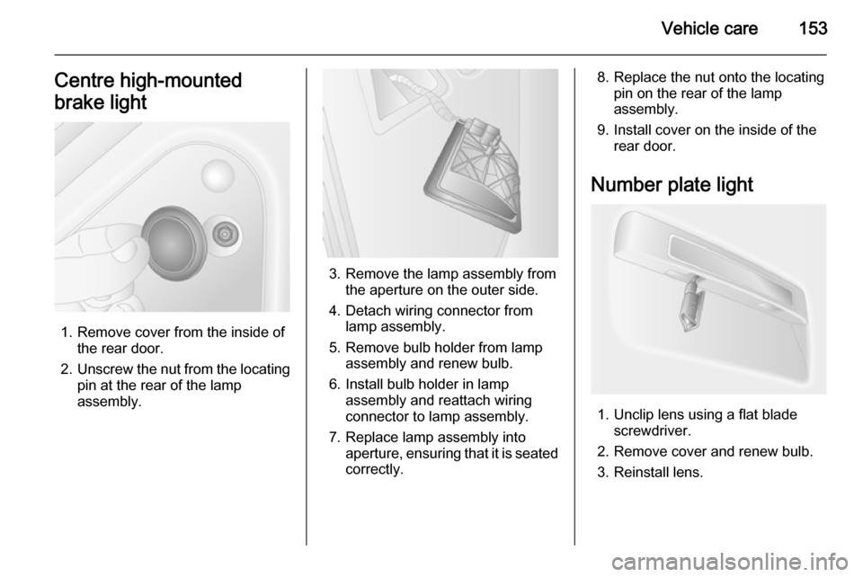 VAUXHALL MOVANO_B 2015.5  Owners Manual Vehicle care153Centre high-mounted
brake light
1. Remove cover from the inside of the rear door.
2. Unscrew the nut from the locating
pin at the rear of the lamp
assembly.
3. Remove the lamp assembly 