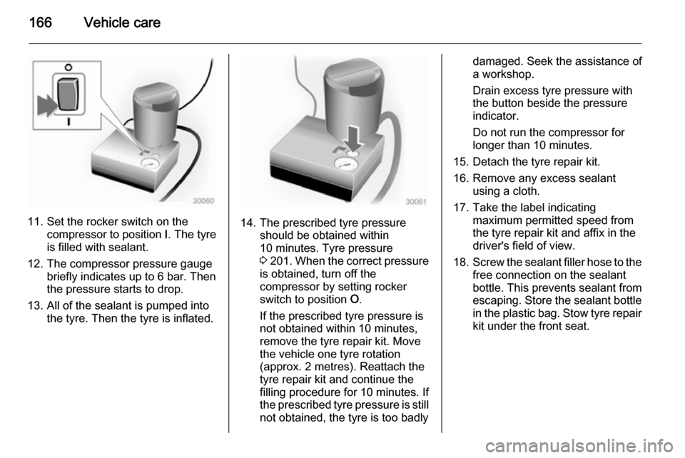 VAUXHALL MOVANO_B 2015.5 Owners Manual 166Vehicle care
11. Set the rocker switch on thecompressor to position I. The tyre
is filled with sealant.
12. The compressor pressure gauge briefly indicates up to 6 bar. Then
the pressure starts to VAUXHALL MOVANO_B 2015.5 Owners Manual 166Vehicle care
11. Set the rocker switch on thecompressor to position I. The tyre
is filled with sealant.
12. The compressor pressure gauge briefly indicates up to 6 bar. Then
the pressure starts to