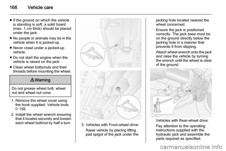 VAUXHALL MOVANO_B 2015.5 Owners Manual 168Vehicle care
■ If the ground on which the vehicleis standing is soft, a solid board
(max. 1 cm thick) should be placed
under the jack.
■ No people or animals may be in the
vehicle when it is j VAUXHALL MOVANO_B 2015.5 Owners Manual 168Vehicle care
■ If the ground on which the vehicleis standing is soft, a solid board
(max. 1 cm thick) should be placed
under the jack.
■ No people or animals may be in the
vehicle when it is j