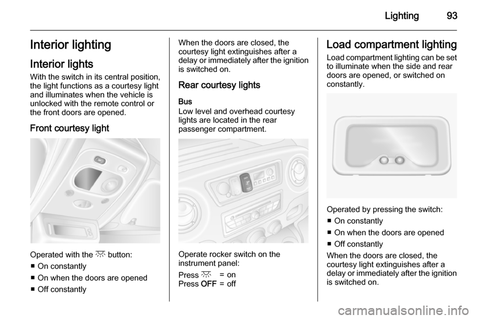 VAUXHALL MOVANO_B 2015.5  Owners Manual Lighting93Interior lighting
Interior lights
With the switch in its central position,
the light functions as a courtesy light
and illuminates when the vehicle is
unlocked with the remote control or
the