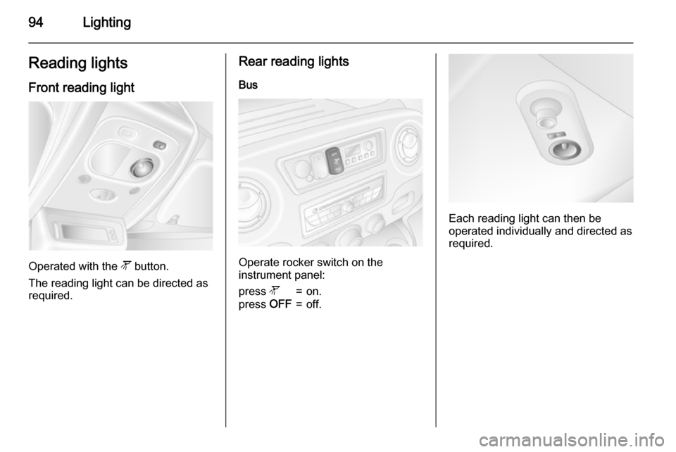VAUXHALL MOVANO_B 2015.5  Owners Manual 94LightingReading lights
Front reading light
Operated with the  l button.
The reading light can be directed as
required.
Rear reading lights
Bus
Operate rocker switch on the
instrument panel:
press  l