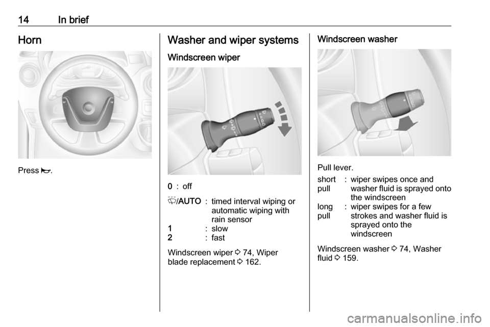 VAUXHALL MOVANO_B 2016  Owners Manual 14In briefHorn
Press j.
Washer and wiper systems
Windscreen wiper0:offP /AUTO:timed interval wiping or
automatic wiping with
rain sensor1:slow2:fast
Windscreen wiper  3 74, Wiper
blade replacement  3 