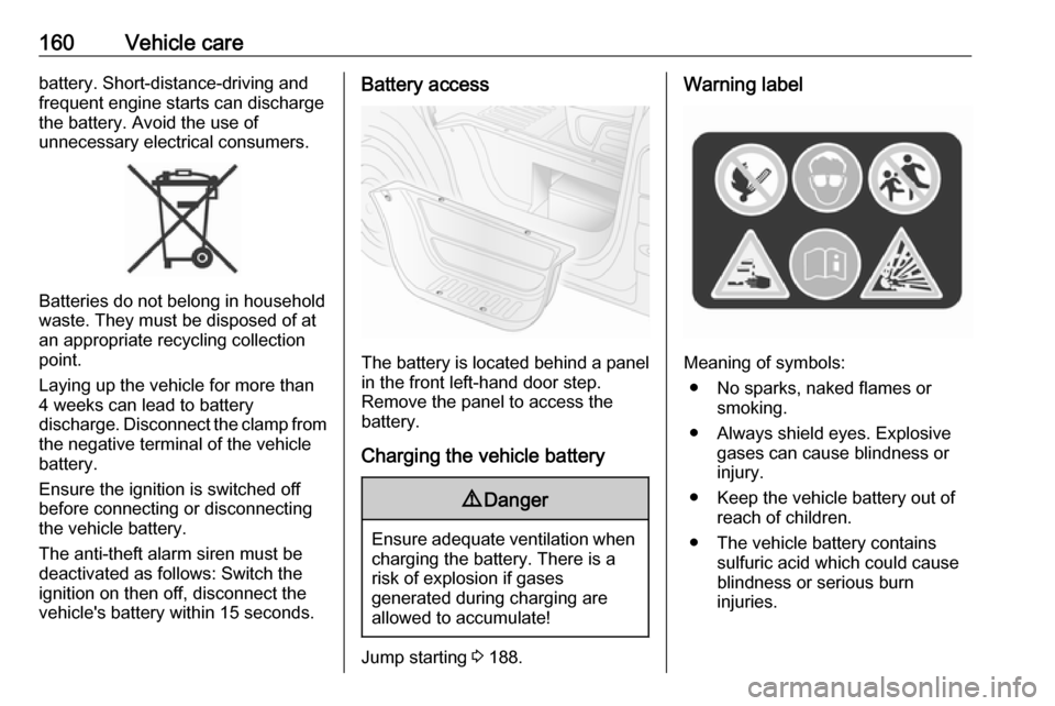 VAUXHALL MOVANO_B 2016  Owners Manual 160Vehicle carebattery. Short-distance-driving and
frequent engine starts can discharge
the battery. Avoid the use of
unnecessary electrical consumers.
Batteries do not belong in household
waste. They