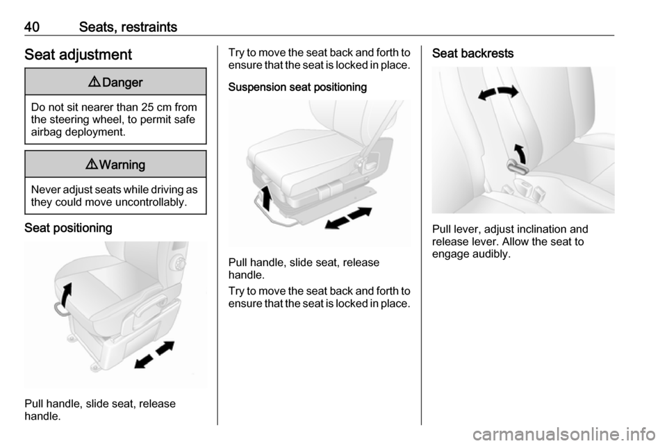 VAUXHALL MOVANO_B 2016  Owners Manual 40Seats, restraintsSeat adjustment9Danger
Do not sit nearer than 25 cm from
the steering wheel, to permit safe
airbag deployment.
9 Warning
Never adjust seats while driving as
they could move uncontro
