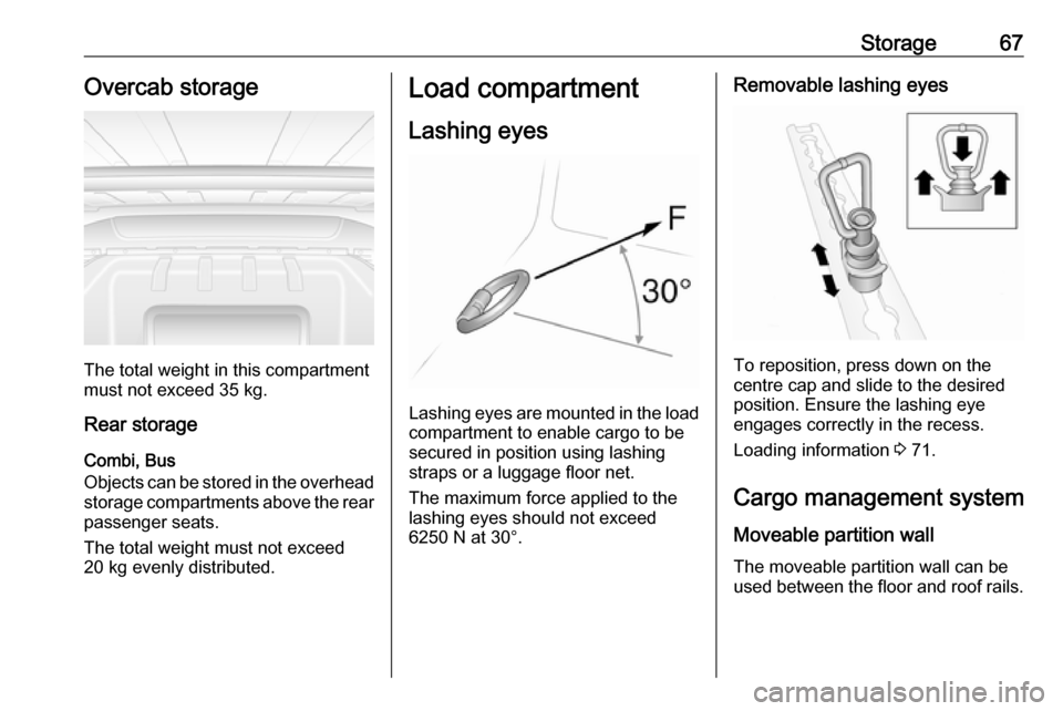 VAUXHALL MOVANO_B 2016  Owners Manual Storage67Overcab storage
The total weight in this compartment
must not exceed 35 kg.
Rear storage
Combi, Bus
Objects can be stored in the overhead
storage compartments above the rear passenger seats.
