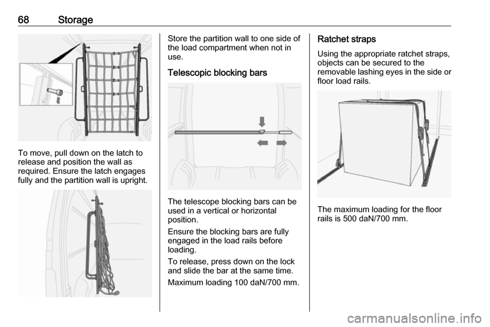 VAUXHALL MOVANO_B 2016  Owners Manual 68Storage
To move, pull down on the latch to
release and position the wall as
required. Ensure the latch engages fully and the partition wall is upright.
Store the partition wall to one side of
the lo