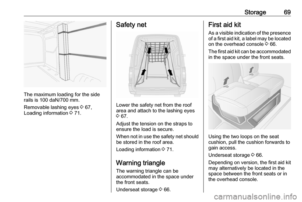 VAUXHALL MOVANO_B 2016  Owners Manual Storage69
The maximum loading for the side
rails is 100 daN/700 mm.
Removable lashing eyes  3 67,
Loading information  3 71.
Safety net
Lower the safety net from the roof
area and attach to the lashin