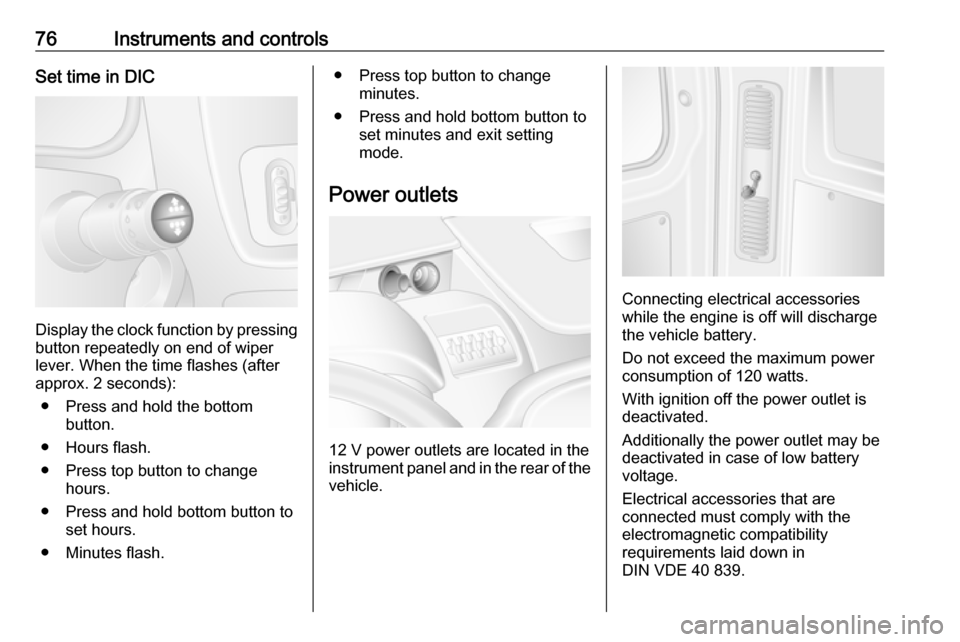 VAUXHALL MOVANO_B 2016  Owners Manual 76Instruments and controlsSet time in DIC
Display the clock function by pressingbutton repeatedly on end of wiper
lever. When the time flashes (after
approx. 2 seconds):
● Press and hold the bottom 