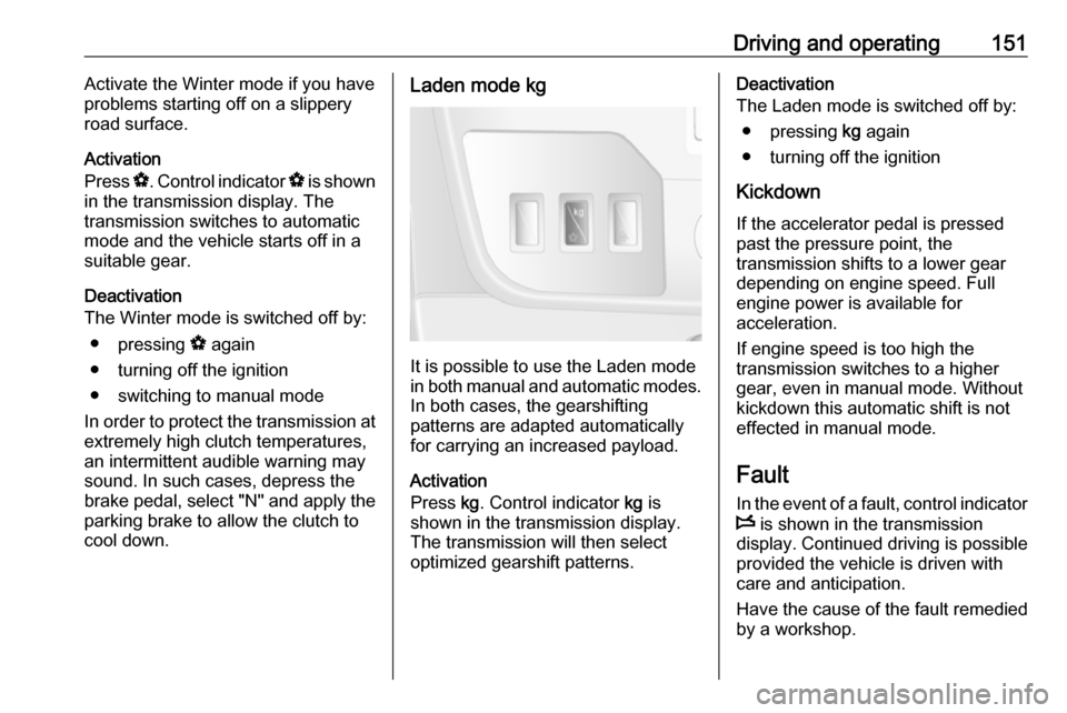 VAUXHALL MOVANO_B 2017.5  Owners Manual Driving and operating151Activate the Winter mode if you have
problems starting off on a slippery
road surface.
Activation
Press  V. Control indicator  V is shown
in the transmission display. The
trans