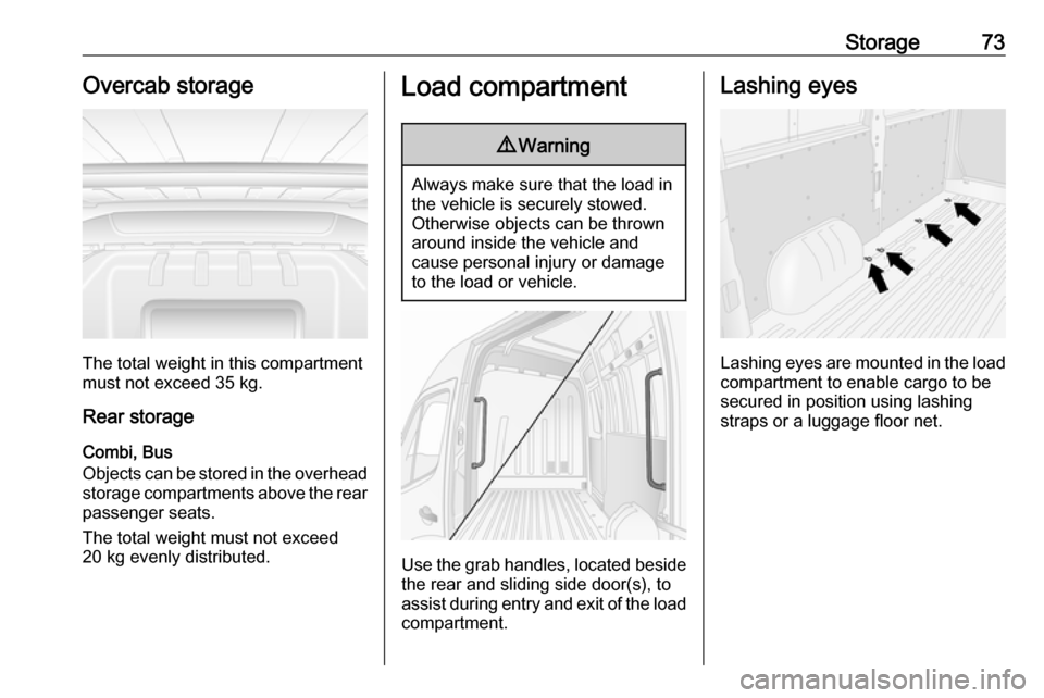 VAUXHALL MOVANO_B 2017.5  Owners Manual Storage73Overcab storage
The total weight in this compartment
must not exceed 35 kg.
Rear storage
Combi, Bus
Objects can be stored in the overhead
storage compartments above the rear passenger seats.
