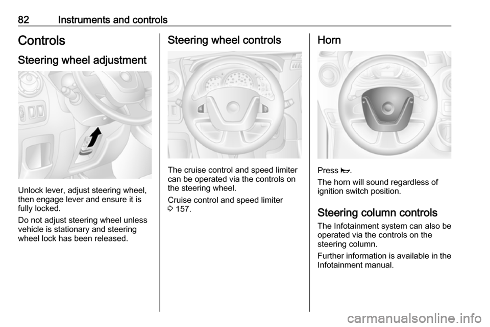 VAUXHALL MOVANO_B 2017.5  Owners Manual 82Instruments and controlsControlsSteering wheel adjustment
Unlock lever, adjust steering wheel,
then engage lever and ensure it is fully locked.
Do not adjust steering wheel unless
vehicle is station