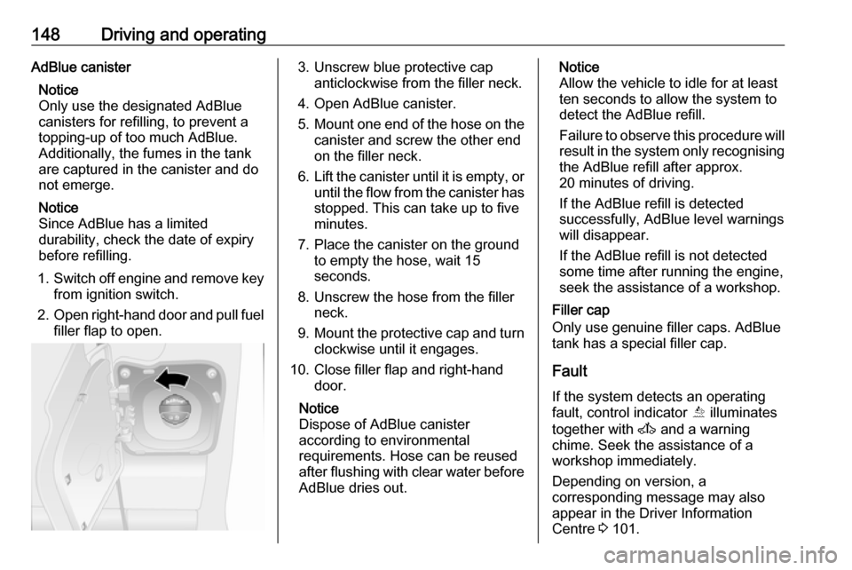 VAUXHALL MOVANO_B 2018 Owners Manual 148Driving and operatingAdBlue canisterNotice
Only use the designated AdBlue
canisters for refilling, to prevent a
topping-up of too much AdBlue.
Additionally, the fumes in the tank
are captured in th VAUXHALL MOVANO_B 2018 Owners Manual 148Driving and operatingAdBlue canisterNotice
Only use the designated AdBlue
canisters for refilling, to prevent a
topping-up of too much AdBlue.
Additionally, the fumes in the tank
are captured in th