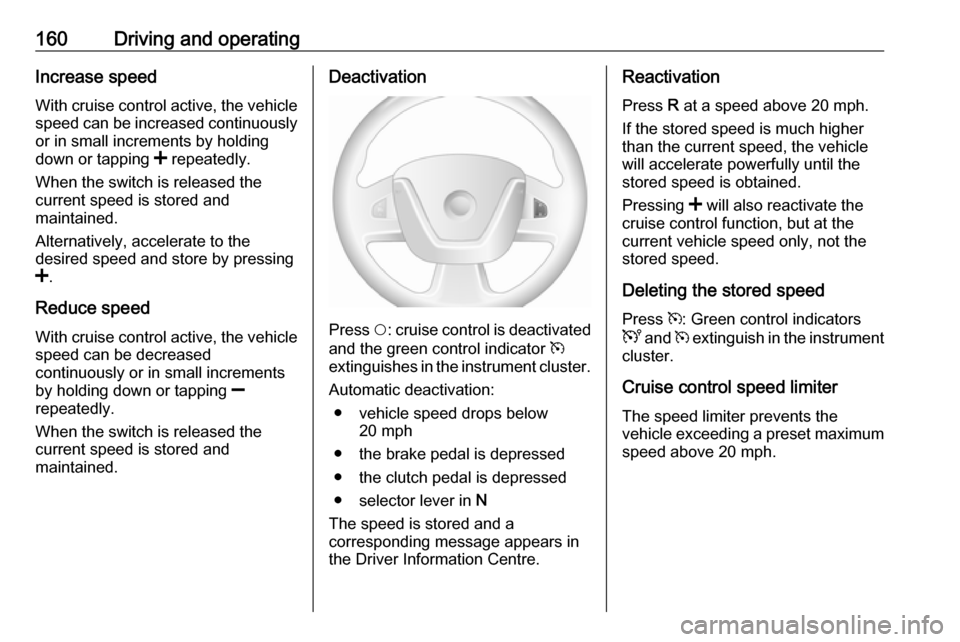 VAUXHALL MOVANO_B 2018 Owners Manual 160Driving and operatingIncrease speed
With cruise control active, the vehicle
speed can be increased continuously or in small increments by holding
down or tapping < repeatedly.
When the switch is r VAUXHALL MOVANO_B 2018 Owners Manual 160Driving and operatingIncrease speed
With cruise control active, the vehicle
speed can be increased continuously or in small increments by holding
down or tapping < repeatedly.
When the switch is r