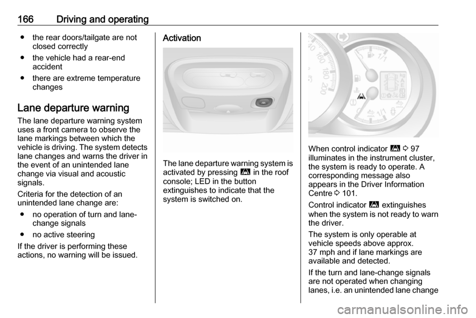VAUXHALL MOVANO_B 2018 Owners Manual 166Driving and operating● the rear doors/tailgate are notclosed correctly
● the vehicle had a rear-end accident
● there are extreme temperature changes
Lane departure warning The lane departure VAUXHALL MOVANO_B 2018 Owners Manual 166Driving and operating● the rear doors/tailgate are notclosed correctly
● the vehicle had a rear-end accident
● there are extreme temperature changes
Lane departure warning The lane departure