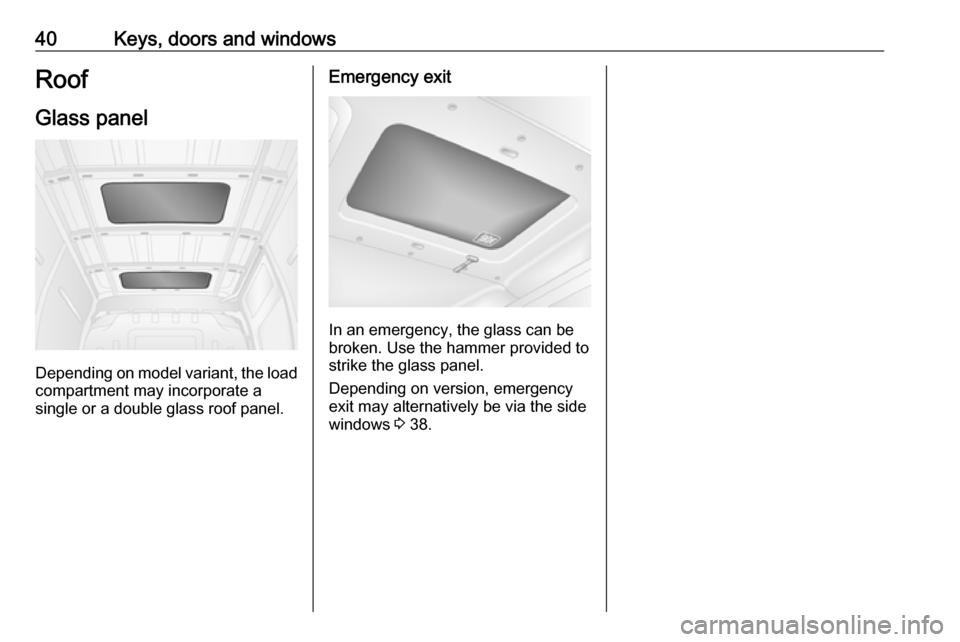 VAUXHALL MOVANO_B 2018  Owners Manual 40Keys, doors and windowsRoof
Glass panel
Depending on model variant, the load compartment may incorporate a
single or a double glass roof panel.
Emergency exit
In an emergency, the glass can be
broke