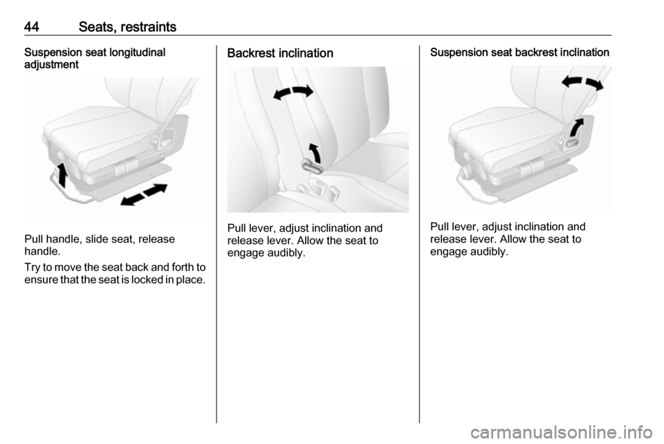VAUXHALL MOVANO_B 2018  Owners Manual 44Seats, restraintsSuspension seat longitudinal
adjustment
Pull handle, slide seat, release
handle.
Try to move the seat back and forth to ensure that the seat is locked in place.
Backrest inclination