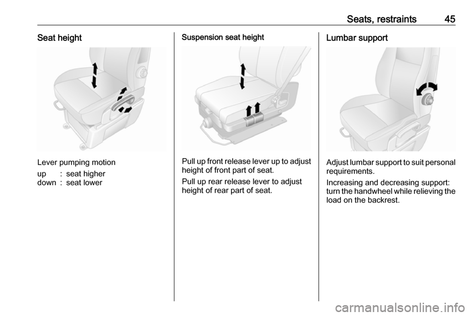 VAUXHALL MOVANO_B 2018  Owners Manual Seats, restraints45Seat height
Lever pumping motion
up:seat higherdown:seat lowerSuspension seat height
Pull up front release lever up to adjustheight of front part of seat.
Pull up rear release lever