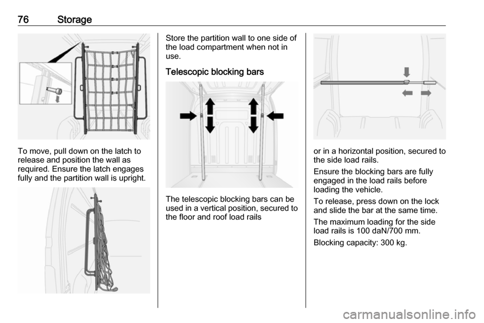 VAUXHALL MOVANO_B 2018  Owners Manual 76Storage
To move, pull down on the latch to
release and position the wall as
required. Ensure the latch engages fully and the partition wall is upright.
Store the partition wall to one side of
the lo
