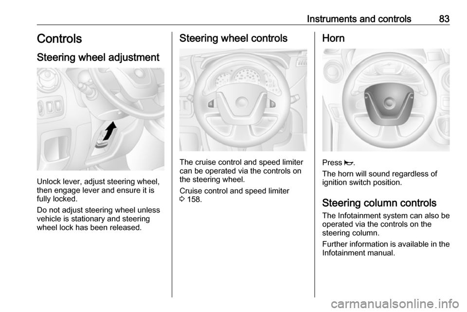 VAUXHALL MOVANO_B 2018  Owners Manual Instruments and controls83Controls
Steering wheel adjustment
Unlock lever, adjust steering wheel,
then engage lever and ensure it is fully locked.
Do not adjust steering wheel unless
vehicle is statio