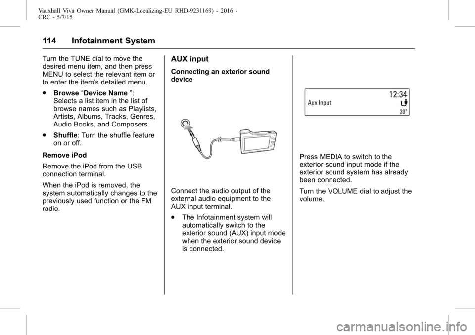 VAUXHALL VIVA 2015.75 Owners Manual Vauxhall Viva Owner Manual (GMK-Localizing-EU RHD-9231169) - 2016 -
CRC - 5/7/15
114 Infotainment System
Turn the TUNE dial to move the
desired menu item, and then press
MENU to select the relevant it VAUXHALL VIVA 2015.75 Owners Manual Vauxhall Viva Owner Manual (GMK-Localizing-EU RHD-9231169) - 2016 -
CRC - 5/7/15
114 Infotainment System
Turn the TUNE dial to move the
desired menu item, and then press
MENU to select the relevant it