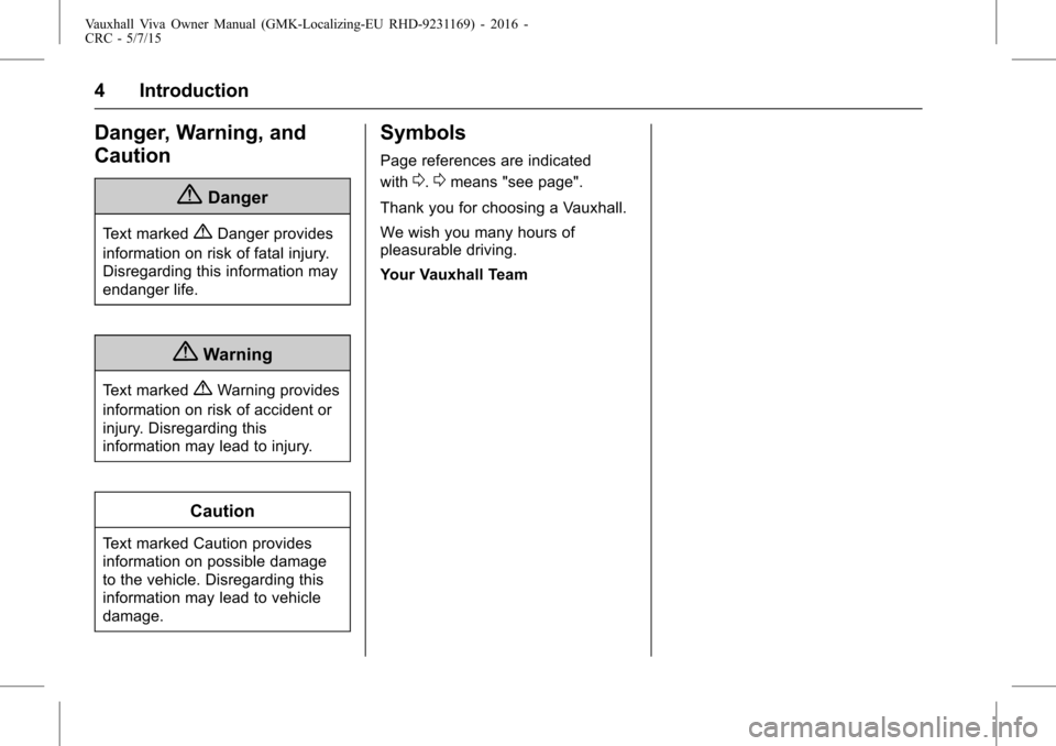 VAUXHALL VIVA 2015.75  Owners Manual Vauxhall Viva Owner Manual (GMK-Localizing-EU RHD-9231169) - 2016 -
CRC - 5/7/15
4 Introduction
Danger, Warning, and
Caution
{Danger
Text marked{Danger provides
information on risk of fatal injury.
Di