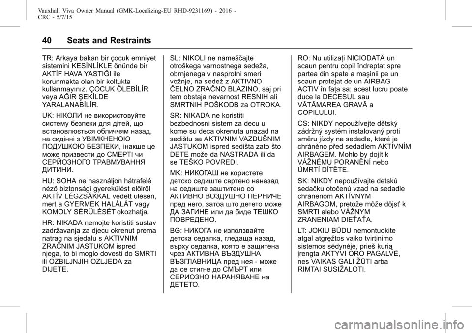 VAUXHALL VIVA 2015.75 Owners Manual Vauxhall Viva Owner Manual (GMK-Localizing-EU RHD-9231169) - 2016 -
CRC - 5/7/15
40 Seats and Restraints
TR: Arkaya bakan bir çocuk emniyet
sistemini KESİNLİKLE önünde bir
AKTİF HAVA YASTIĞI il VAUXHALL VIVA 2015.75 Owners Manual Vauxhall Viva Owner Manual (GMK-Localizing-EU RHD-9231169) - 2016 -
CRC - 5/7/15
40 Seats and Restraints
TR: Arkaya bakan bir çocuk emniyet
sistemini KESİNLİKLE önünde bir
AKTİF HAVA YASTIĞI il