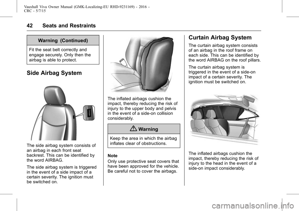 VAUXHALL VIVA 2015.75 Owners Manual Vauxhall Viva Owner Manual (GMK-Localizing-EU RHD-9231169) - 2016 -
CRC - 5/7/15
42 Seats and Restraints
Warning (Continued)
Fit the seat belt correctly and
engage securely. Only then the
airbag is ab VAUXHALL VIVA 2015.75 Owners Manual Vauxhall Viva Owner Manual (GMK-Localizing-EU RHD-9231169) - 2016 -
CRC - 5/7/15
42 Seats and Restraints
Warning (Continued)
Fit the seat belt correctly and
engage securely. Only then the
airbag is ab