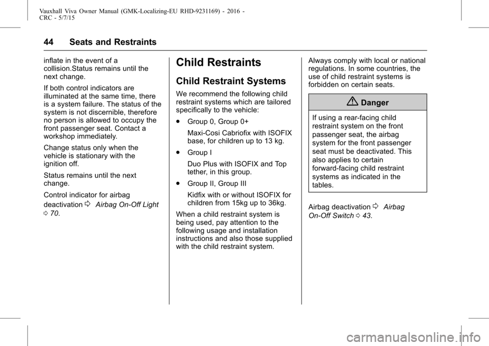 VAUXHALL VIVA 2015.75 Owners Manual Vauxhall Viva Owner Manual (GMK-Localizing-EU RHD-9231169) - 2016 -
CRC - 5/7/15
44 Seats and Restraints
inflate in the event of a
collision.Status remains until the
next change.
If both control indic VAUXHALL VIVA 2015.75 Owners Manual Vauxhall Viva Owner Manual (GMK-Localizing-EU RHD-9231169) - 2016 -
CRC - 5/7/15
44 Seats and Restraints
inflate in the event of a
collision.Status remains until the
next change.
If both control indic
