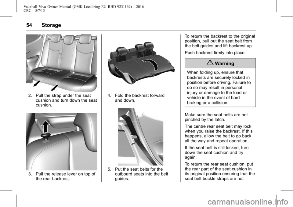 VAUXHALL VIVA 2015.75 Owners Manual Vauxhall Viva Owner Manual (GMK-Localizing-EU RHD-9231169) - 2016 -
CRC - 5/7/15
54 Storage
2. Pull the strap under the seatcushion and turn down the seat
cushion.
3. Pull the release lever on top oft VAUXHALL VIVA 2015.75 Owners Manual Vauxhall Viva Owner Manual (GMK-Localizing-EU RHD-9231169) - 2016 -
CRC - 5/7/15
54 Storage
2. Pull the strap under the seatcushion and turn down the seat
cushion.
3. Pull the release lever on top oft