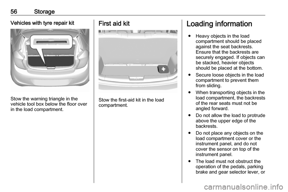VAUXHALL VIVA 2017  Owners Manual 56StorageVehicles with tyre repair kit
Stow the warning triangle in the
vehicle tool box below the floor over
in the load compartment.
First aid kit
Stow the first-aid kit in the load
compartment.
Loa